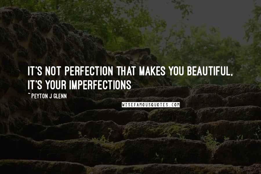 Peyton J Glenn Quotes: It's not perfection that makes you beautiful, It's your imperfections