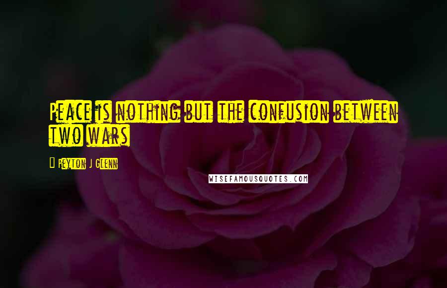 Peyton J Glenn Quotes: Peace is nothing but the confusion between two wars