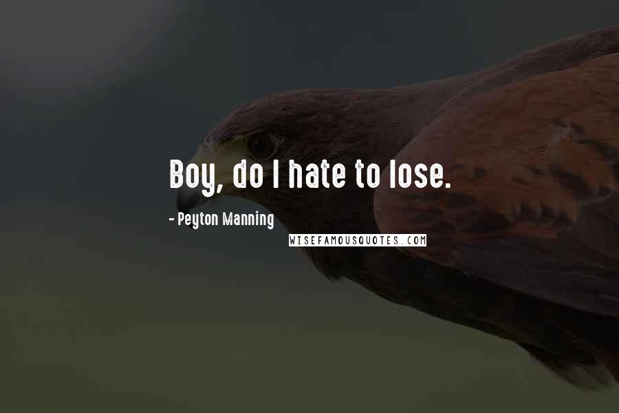 Peyton Manning Quotes: Boy, do I hate to lose.