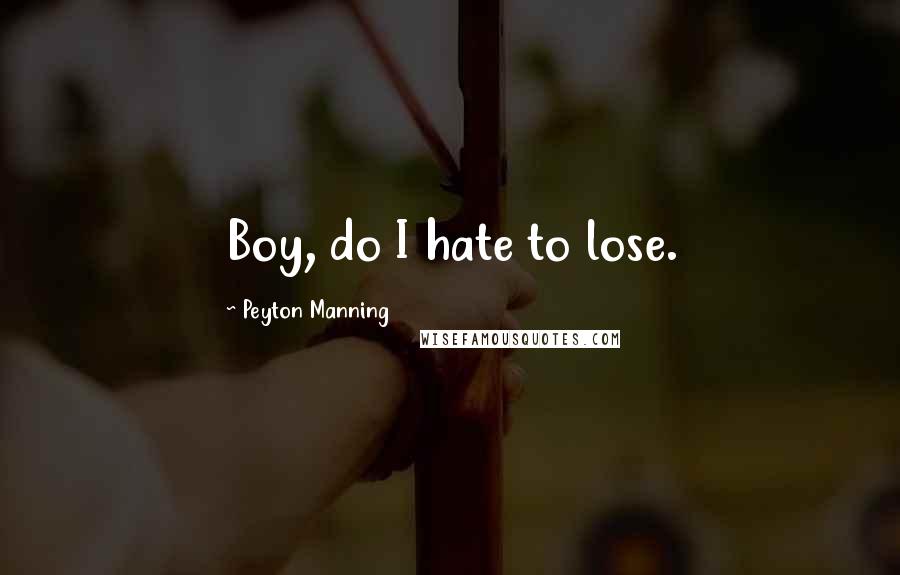 Peyton Manning Quotes: Boy, do I hate to lose.