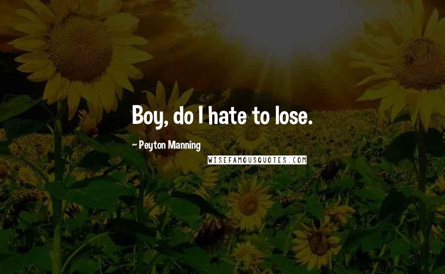 Peyton Manning Quotes: Boy, do I hate to lose.