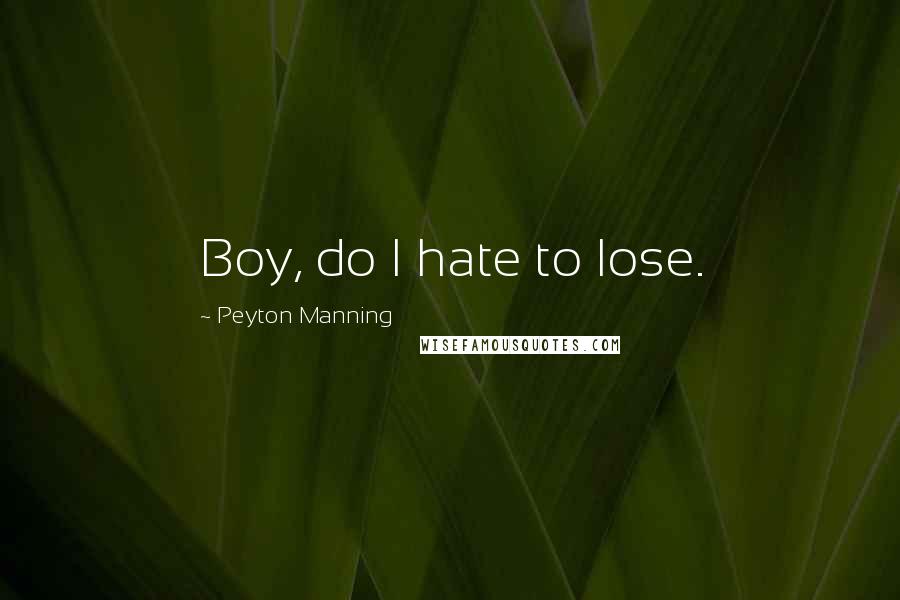 Peyton Manning Quotes: Boy, do I hate to lose.