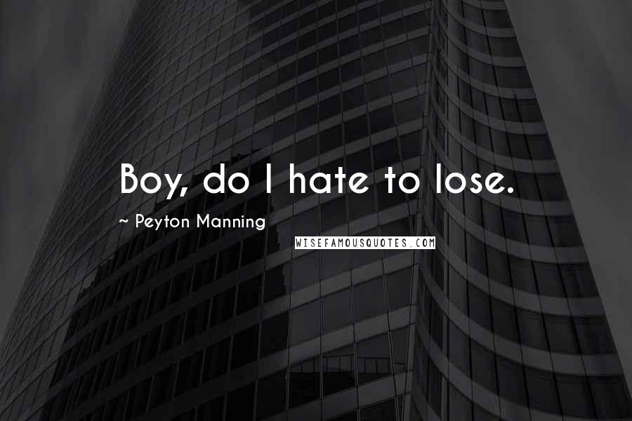 Peyton Manning Quotes: Boy, do I hate to lose.