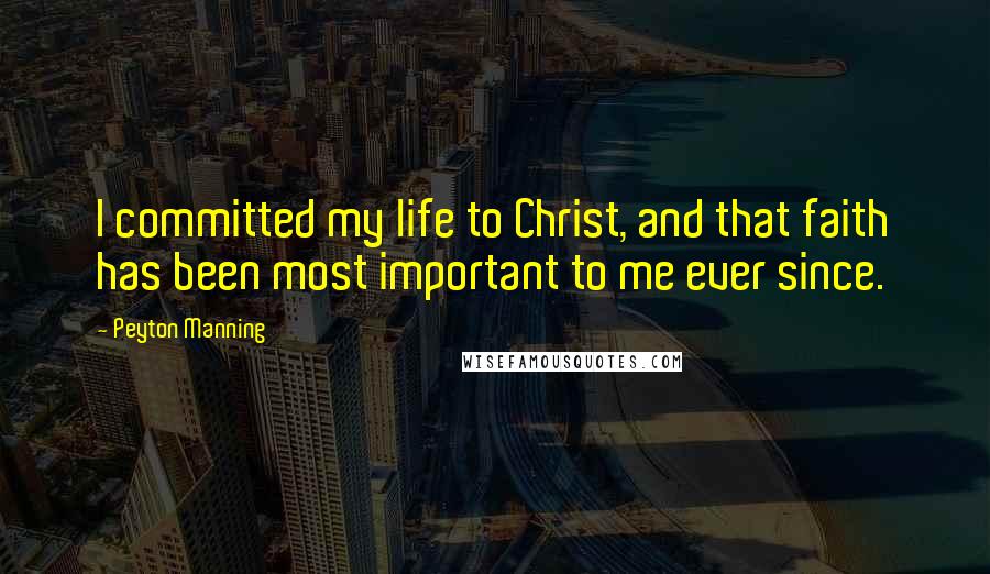 Peyton Manning Quotes: I committed my life to Christ, and that faith has been most important to me ever since.