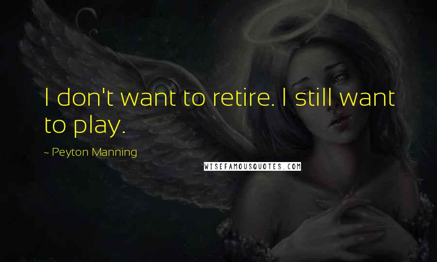 Peyton Manning Quotes: I don't want to retire. I still want to play.