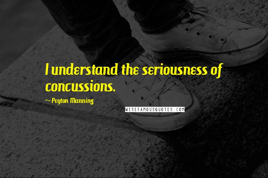 Peyton Manning Quotes: I understand the seriousness of concussions.