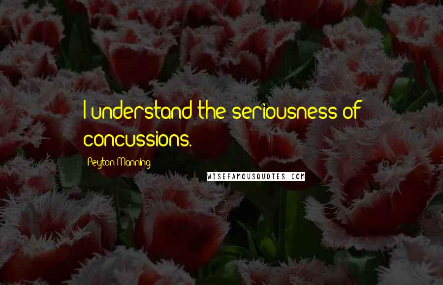 Peyton Manning Quotes: I understand the seriousness of concussions.