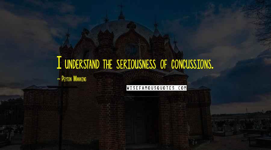 Peyton Manning Quotes: I understand the seriousness of concussions.
