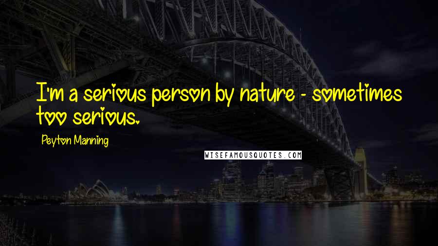 Peyton Manning Quotes: I'm a serious person by nature - sometimes too serious.