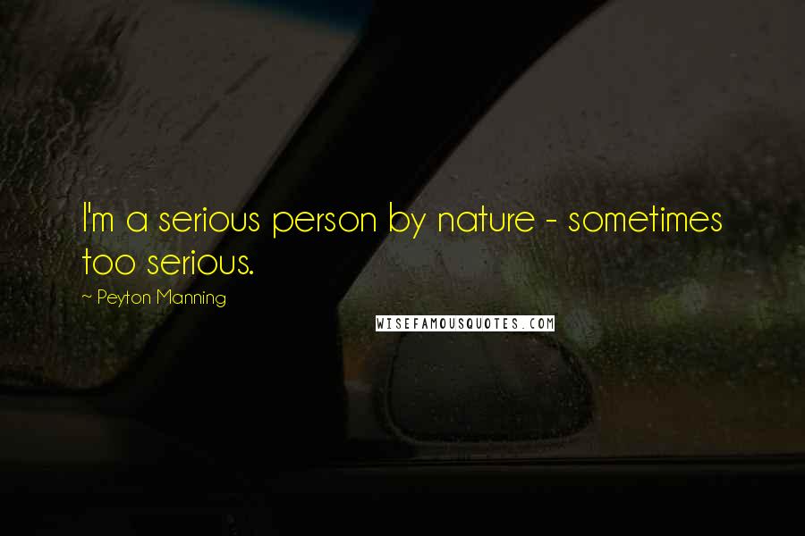 Peyton Manning Quotes: I'm a serious person by nature - sometimes too serious.