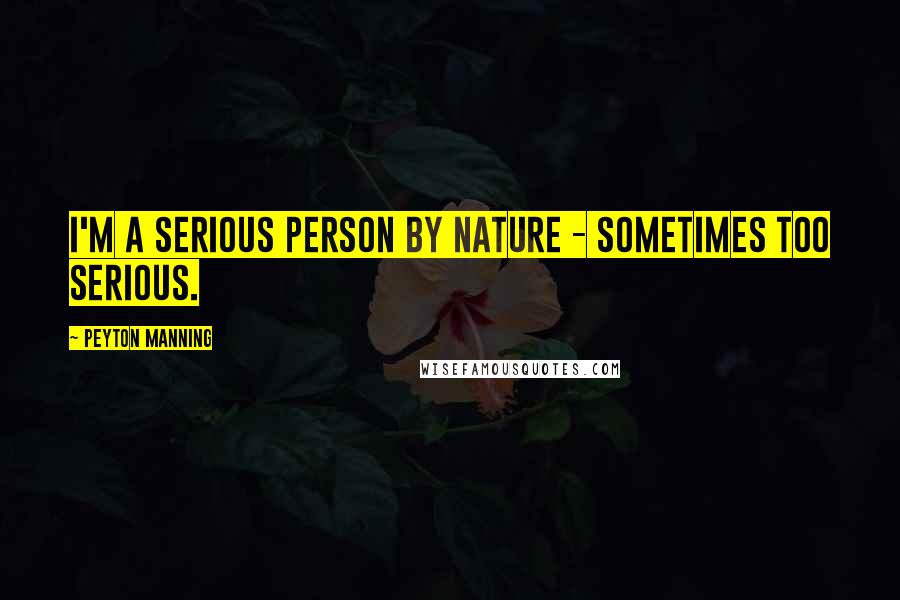Peyton Manning Quotes: I'm a serious person by nature - sometimes too serious.