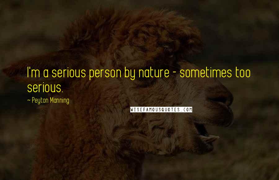 Peyton Manning Quotes: I'm a serious person by nature - sometimes too serious.
