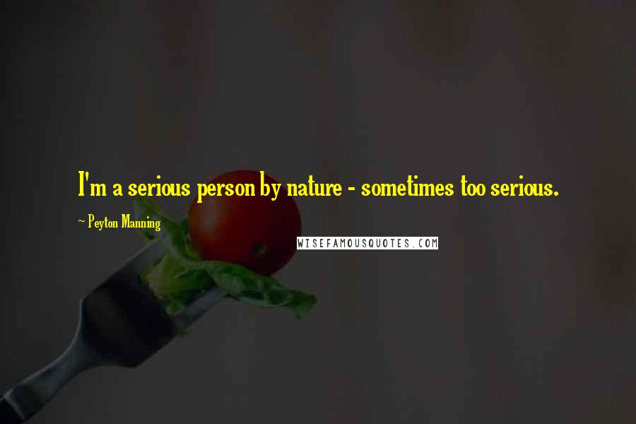 Peyton Manning Quotes: I'm a serious person by nature - sometimes too serious.
