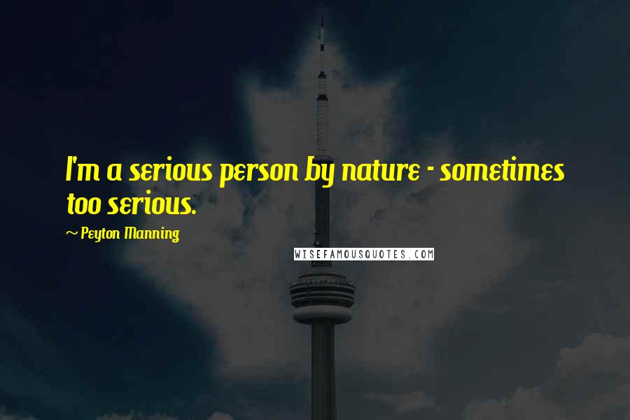 Peyton Manning Quotes: I'm a serious person by nature - sometimes too serious.