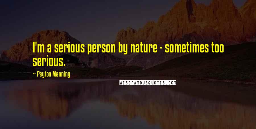 Peyton Manning Quotes: I'm a serious person by nature - sometimes too serious.