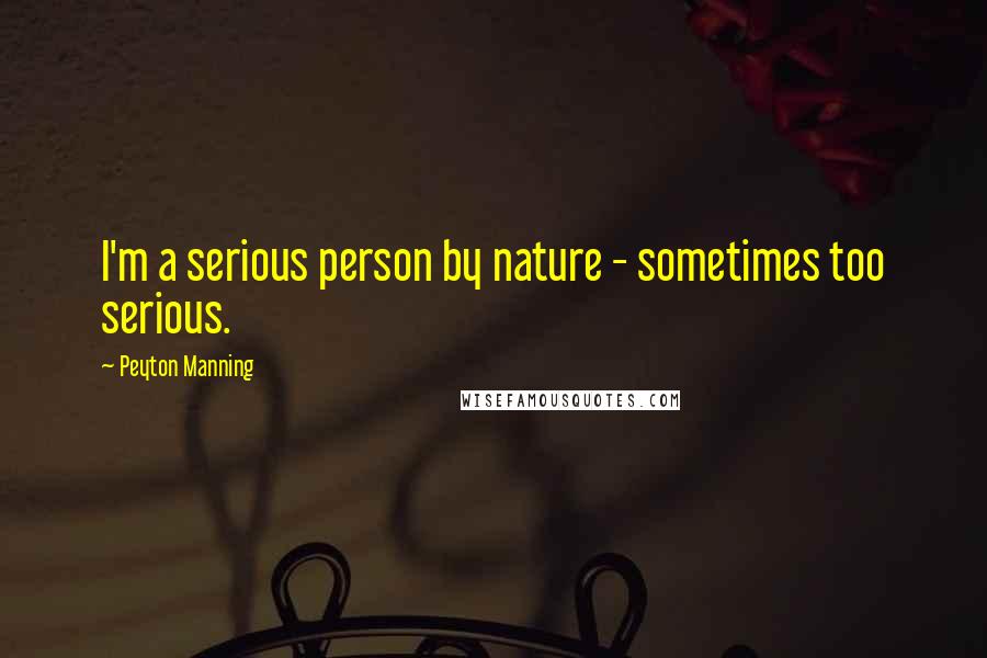 Peyton Manning Quotes: I'm a serious person by nature - sometimes too serious.