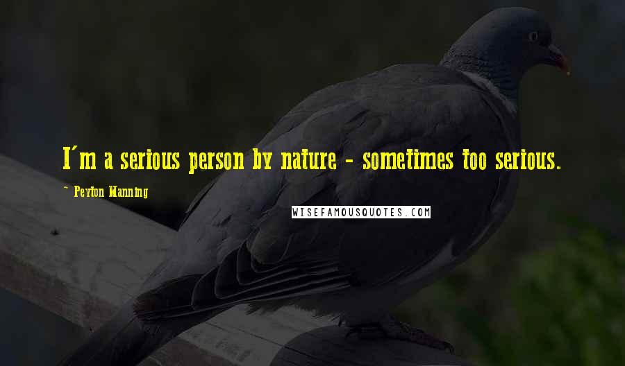 Peyton Manning Quotes: I'm a serious person by nature - sometimes too serious.