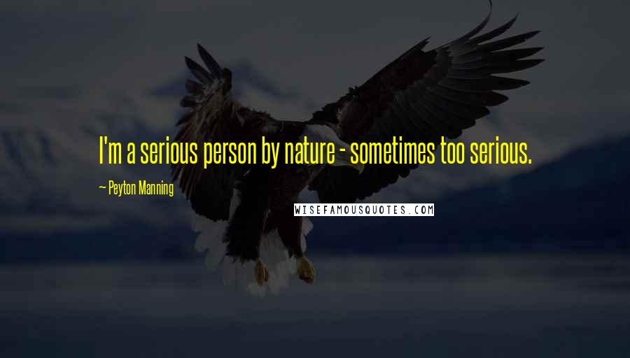 Peyton Manning Quotes: I'm a serious person by nature - sometimes too serious.