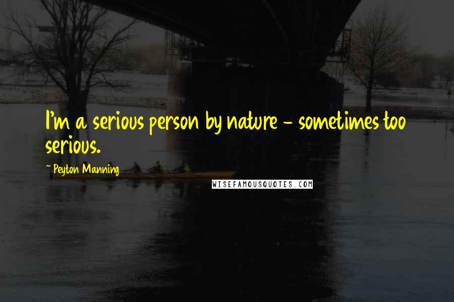 Peyton Manning Quotes: I'm a serious person by nature - sometimes too serious.