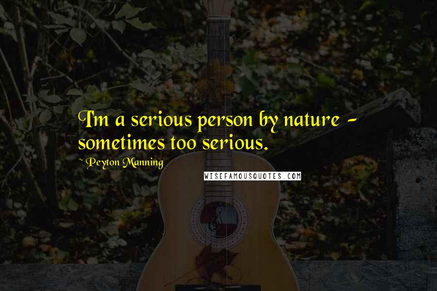 Peyton Manning Quotes: I'm a serious person by nature - sometimes too serious.