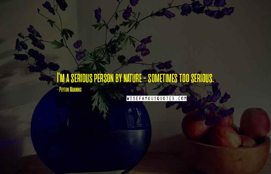 Peyton Manning Quotes: I'm a serious person by nature - sometimes too serious.