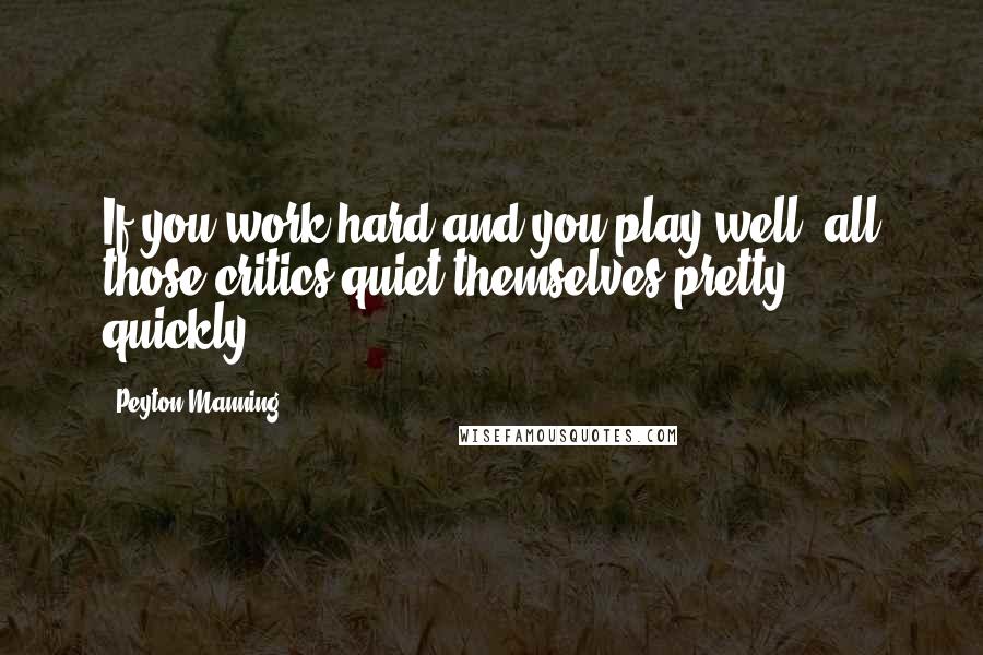 Peyton Manning Quotes: If you work hard and you play well, all those critics quiet themselves pretty quickly.