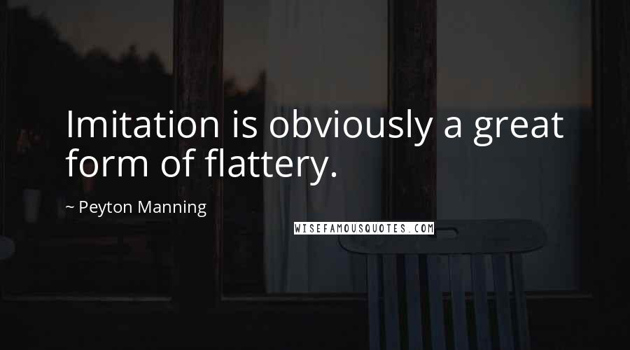 Peyton Manning Quotes: Imitation is obviously a great form of flattery.