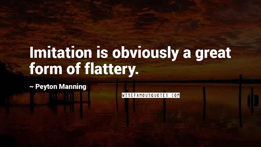 Peyton Manning Quotes: Imitation is obviously a great form of flattery.