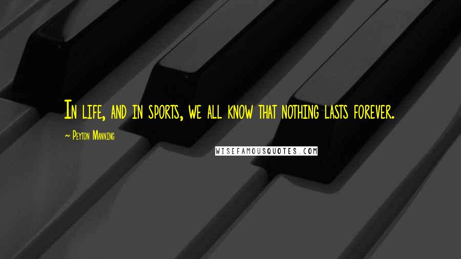 Peyton Manning Quotes: In life, and in sports, we all know that nothing lasts forever.