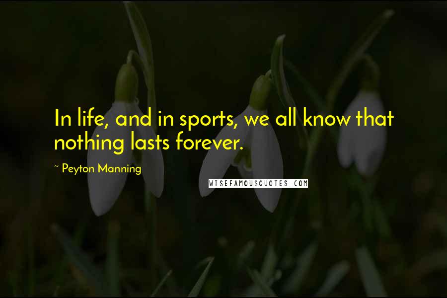 Peyton Manning Quotes: In life, and in sports, we all know that nothing lasts forever.