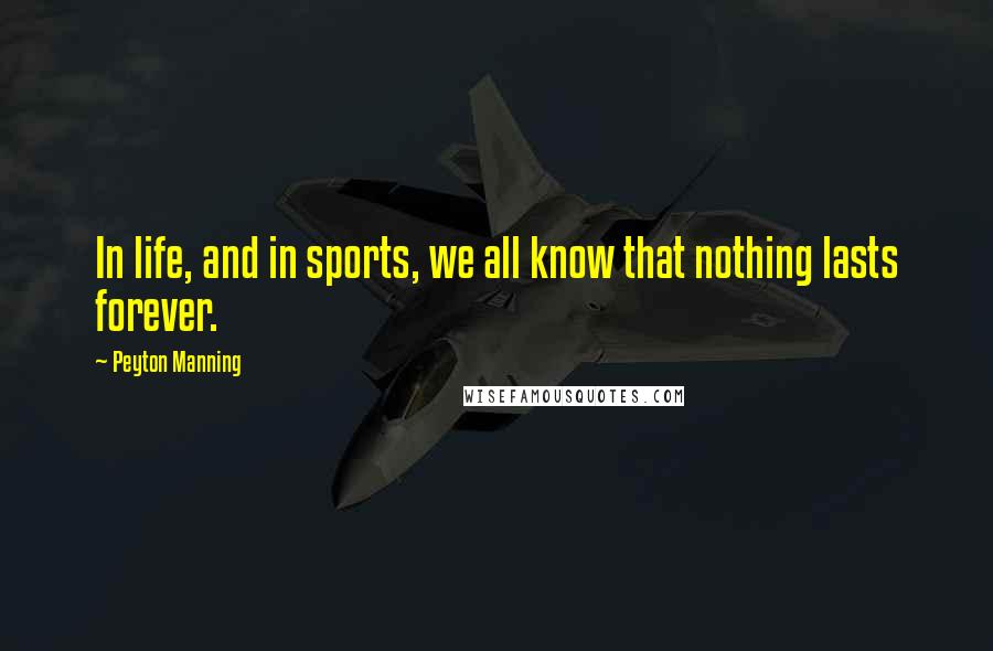 Peyton Manning Quotes: In life, and in sports, we all know that nothing lasts forever.