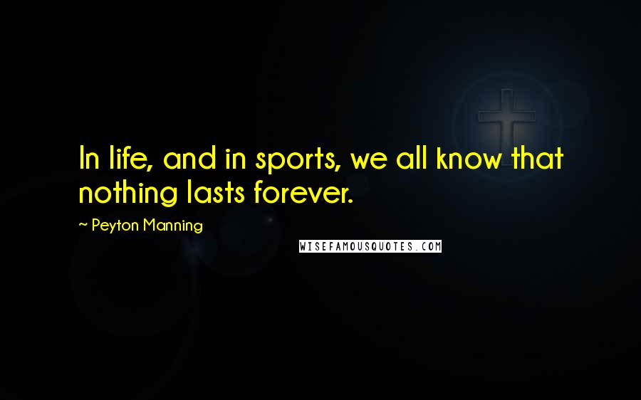 Peyton Manning Quotes: In life, and in sports, we all know that nothing lasts forever.