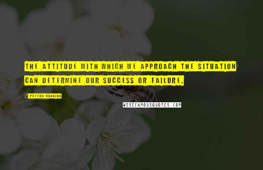 Peyton Manning Quotes: The attitude with which we approach the situation can determine our success or failure.