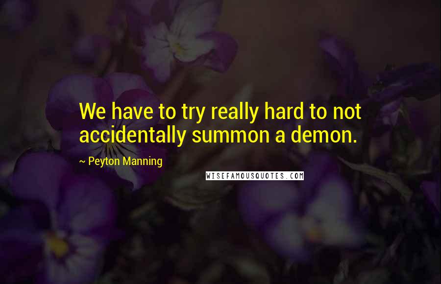 Peyton Manning Quotes: We have to try really hard to not accidentally summon a demon.