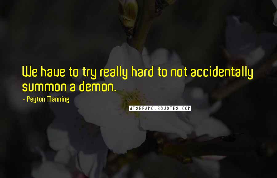 Peyton Manning Quotes: We have to try really hard to not accidentally summon a demon.