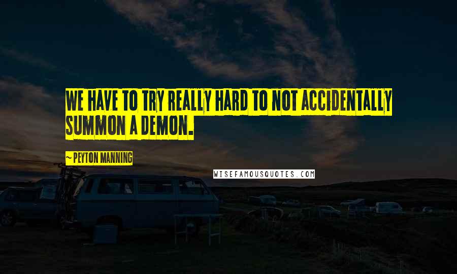 Peyton Manning Quotes: We have to try really hard to not accidentally summon a demon.