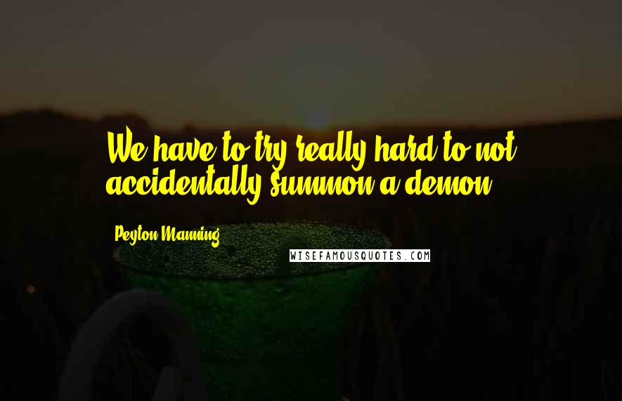 Peyton Manning Quotes: We have to try really hard to not accidentally summon a demon.