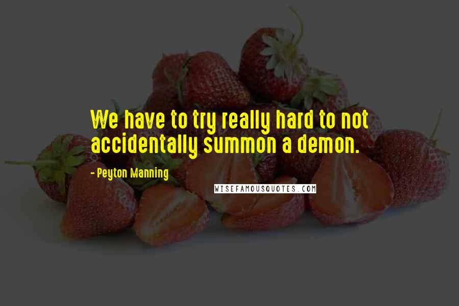 Peyton Manning Quotes: We have to try really hard to not accidentally summon a demon.