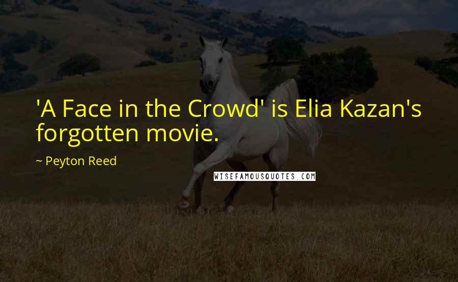 Peyton Reed Quotes: 'A Face in the Crowd' is Elia Kazan's forgotten movie.