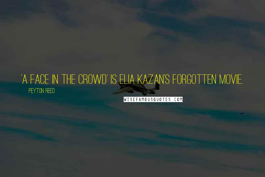 Peyton Reed Quotes: 'A Face in the Crowd' is Elia Kazan's forgotten movie.