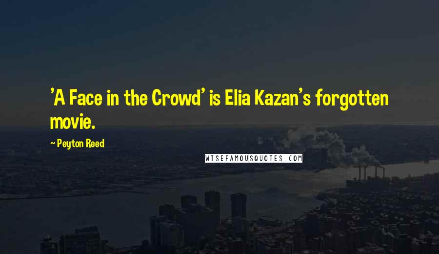 Peyton Reed Quotes: 'A Face in the Crowd' is Elia Kazan's forgotten movie.