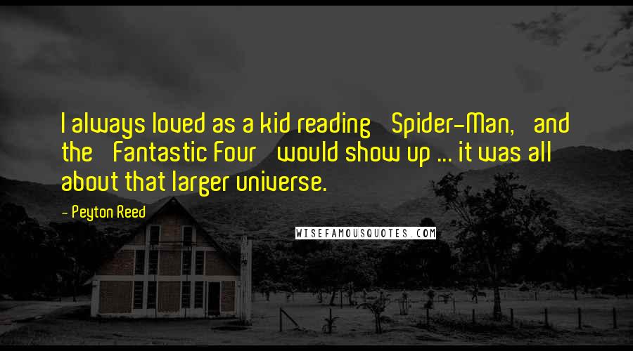 Peyton Reed Quotes: I always loved as a kid reading 'Spider-Man,' and the 'Fantastic Four' would show up ... it was all about that larger universe.