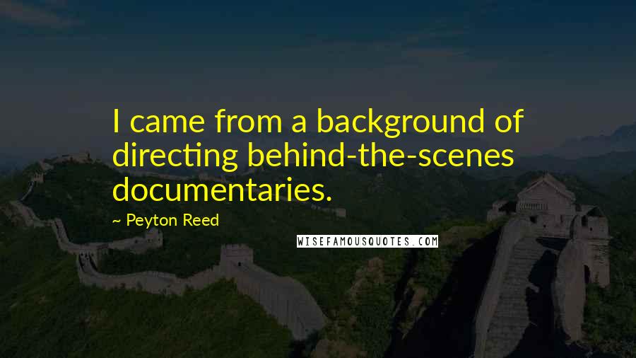 Peyton Reed Quotes: I came from a background of directing behind-the-scenes documentaries.