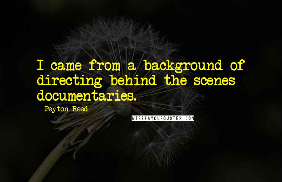 Peyton Reed Quotes: I came from a background of directing behind-the-scenes documentaries.