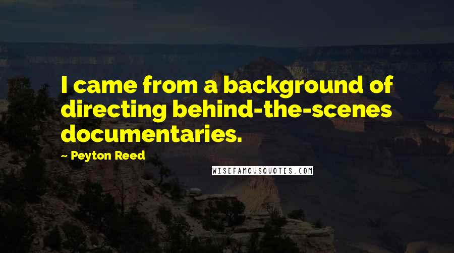 Peyton Reed Quotes: I came from a background of directing behind-the-scenes documentaries.