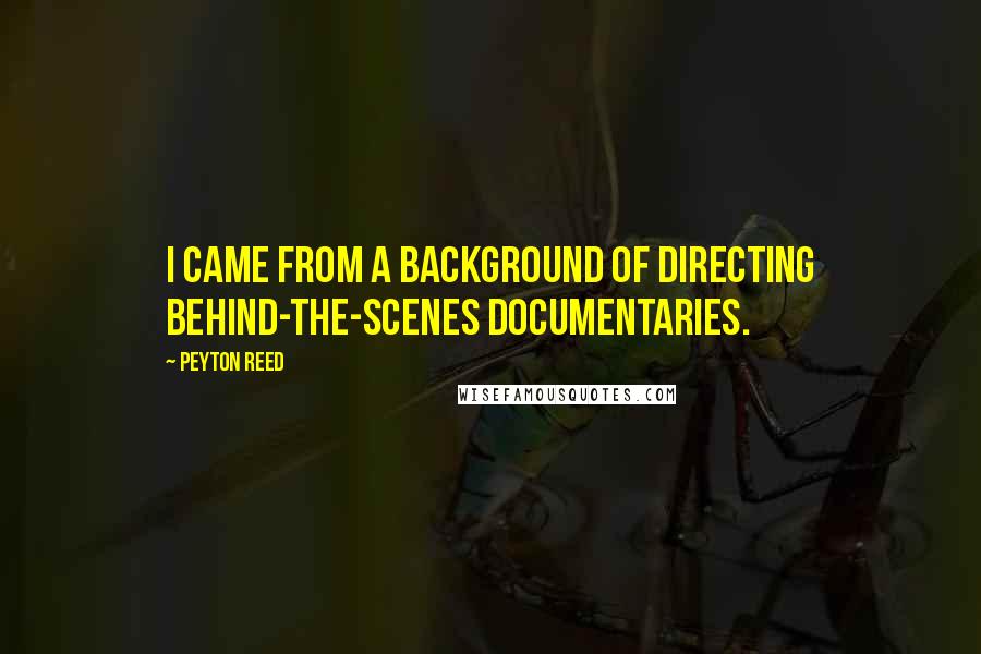 Peyton Reed Quotes: I came from a background of directing behind-the-scenes documentaries.