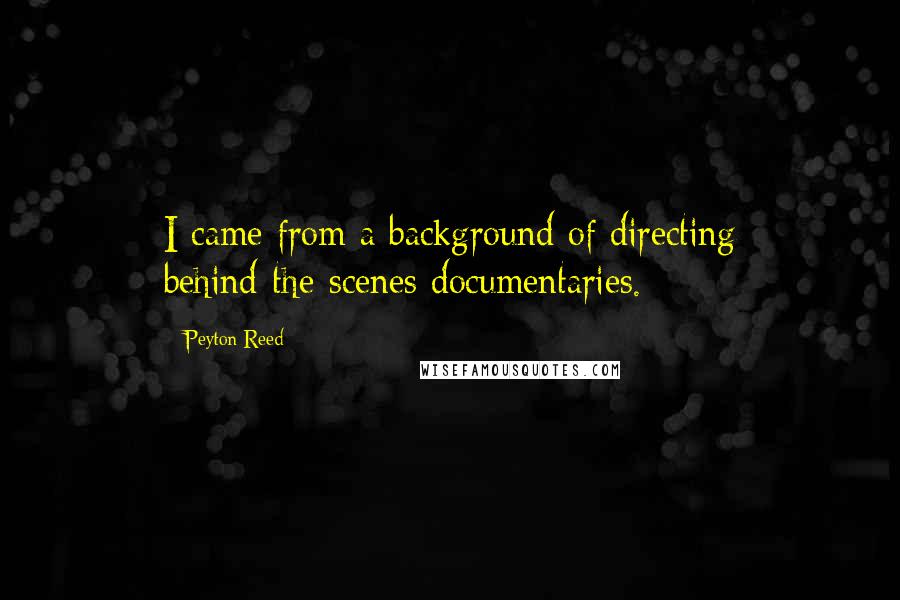 Peyton Reed Quotes: I came from a background of directing behind-the-scenes documentaries.