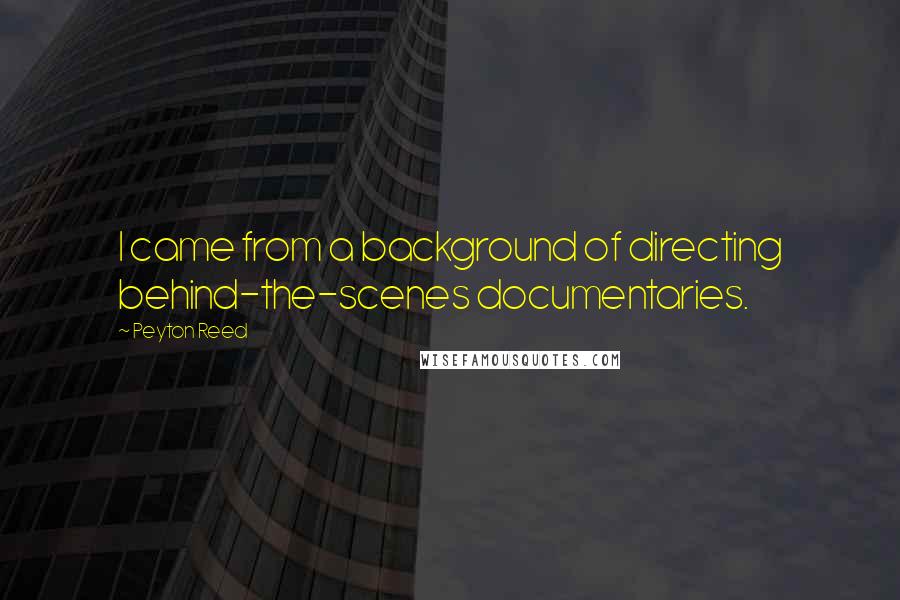 Peyton Reed Quotes: I came from a background of directing behind-the-scenes documentaries.