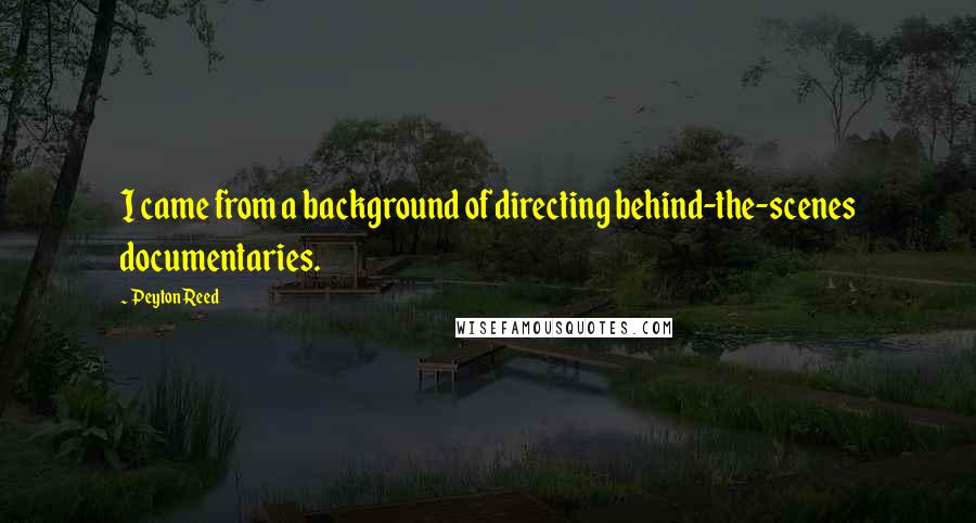 Peyton Reed Quotes: I came from a background of directing behind-the-scenes documentaries.
