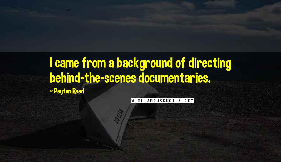 Peyton Reed Quotes: I came from a background of directing behind-the-scenes documentaries.